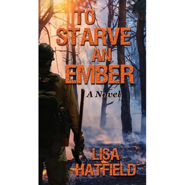 To Starve an Ember: A Novel about wildfires and family disasters and how to protect yourself from both in more ways than one