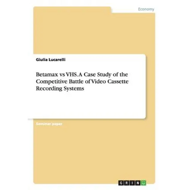 Betamax vs VHS. A Case Study of the Competitive Battle of Video Cassette Recording Systems