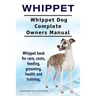 Whippet. Whippet Dog Complete Owners Manual. Whippet book for care, costs, feeding, grooming, health and training.