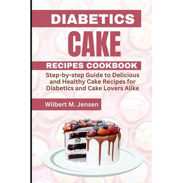 Diabetes Cake Recipes Cookbook: Step by step guide Delicious and Healthy Cake Recipes for Diabetics and Cake Lovers Alike