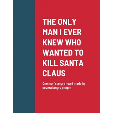The Only Man I Ever Knew Who Wanted to Kill Santa Claus: One man's angry heart made by several angry people