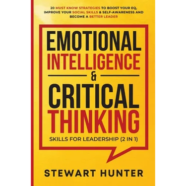 Emotional Intelligence & Critical Thinking Skills For Leadership (2 in 1): 20 Must Know Strategies To Boost Your EQ, Improve Your Social Skills & Self