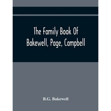 The Family Book Of Bakewell, Page, Campbell: Being Some Account Of The Descendants Of John Bakewell, Of Castle Donington, Leicestershire, England, Bor