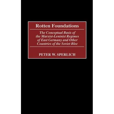 Rotten Foundations: The Conceptual Basis of the Marxist-Leninist Regimes of East Germany and Other Countries of the Soviet Bloc