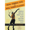 Real Tennis Tips for Real Tennis Players: Simple Tips to Help You Play Better Tennis Fast