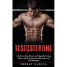 Testosterone: A Guide to More Muscle and Upgraded Living (How to Boost Testosterone Naturally and Feel Amazing)