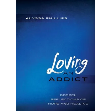 Loving An Addict: Gospel Reflections of Hope and Healing
