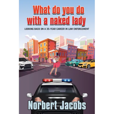 What Do You Do with a Naked Lady: Looking back on a 35-year career in Law Enforcement