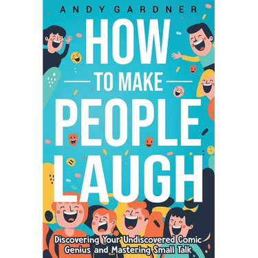 How to Make People Laugh: Discovering Your Undiscovered Comic Genius and Mastering Small Talk