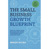The Small Business Growth Blueprint: How to Grow Your Business by Turning Customers Into Lifelong Fans