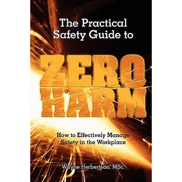 The Practical Safety Guide To Zero Harm: How to Effectively Manage Safety in the Workplace