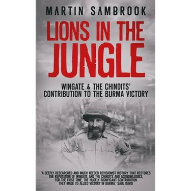 Lions in the Jungle: Wingate & the Chindits' Contribution to the Burma Victory: February 1943 - August 1944