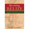 Becoming Belize: A History of an Outpost of Empire Searching for Identity, 1528-1823