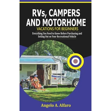 RVs, Campers and Motorhome Vacations For Beginners: Everything You Need To Know Before Purchasing and Setting Out on Your Recreational Vehicle