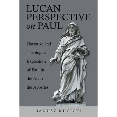Lucan Perspective on Paul: Narrative and Theological Exposition of Paul in the Acts of the Apostles