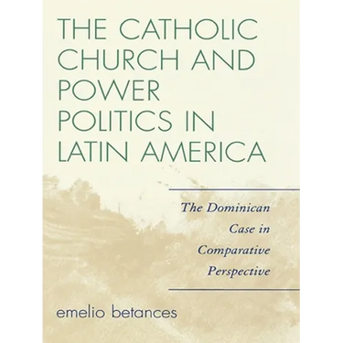 The Catholic Church and Power Politics in Latin America: The Dominican Case in Comparative Perspective