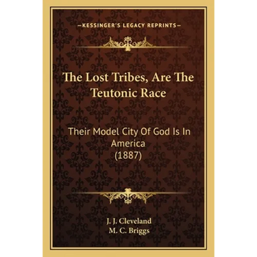 The Lost Tribes, Are The Teutonic Race: Their Model City Of God Is In America (1887)