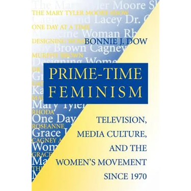 Prime-Time Feminism: Television, Media Culture, and the Women's Movement Since 1970