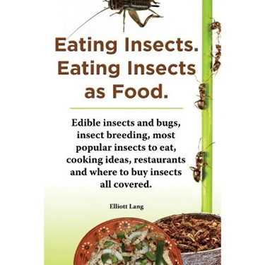 Eating Insects. Eating Insects as Food. Edible Insects and Bugs, Insect Breeding, Most Popular Insects to Eat, Cooking Ideas, Restaurants and Where to