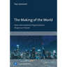 The Making of the World: How International Organizations Shape Our Future