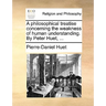 A Philosophical Treatise Concerning the Weakness of Human Understanding. by Peter Huet, ...