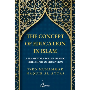 The concept of Education in Islam: A Framework for an Islamic Philosophy of Education