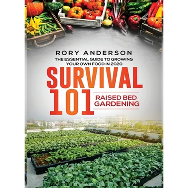 Survival 101 Raised Bed Gardening: The Essential Guide To Growing Your Own Food In 2020