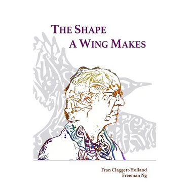 The Shape A Wing Makes: Poems by Fran Claggett-Holland paired with art by Freeman Ng
