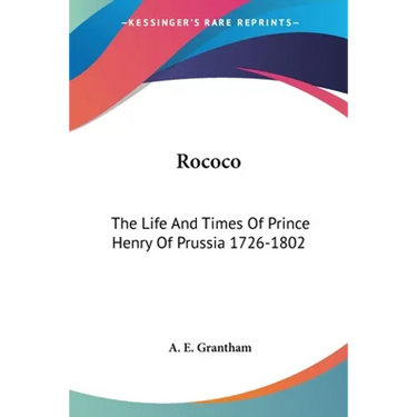 Rococo: The Life And Times Of Prince Henry Of Prussia 1726-1802