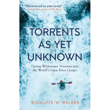 Torrents as Yet Unknown: Daring Whitewater Ventures Into the World's Great River Gorges