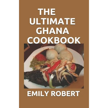 The Ultimate Ghana Cookbook: All You Need To Know About Ghana Including Fresh And Healthy Recipes