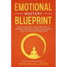 Emotional Mastery Blueprint: How to Control Your Emotions To Improve Your Social Skills And Master Your Thoughts And Emotions