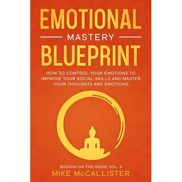 Emotional Mastery Blueprint: How to Control Your Emotions To Improve Your Social Skills And Master Your Thoughts And Emotions