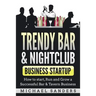 Trendy Bar & Nightclub Business Startup: How to Start, Run and Grow a Successful Bar & Tavern Business