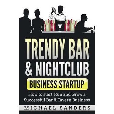 Trendy Bar & Nightclub Business Startup: How to Start, Run and Grow a Successful Bar & Tavern Business