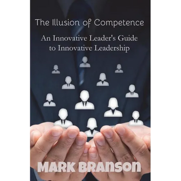 The Illusion of Competence: An Innovative Leader's Guide to Innovative Leadership