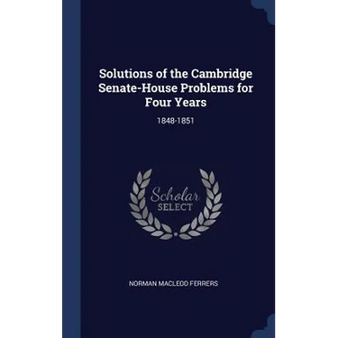 Solutions of the Cambridge Senate-House Problems for Four Years: 1848-1851