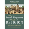 The French Huguenots and Wars of Religion: Three Centuries of Resistance for Freedom of Conscience