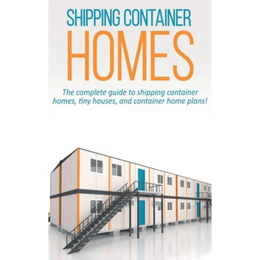 Shipping Container Homes: The complete guide to shipping container homes, tiny houses, and container home plans!