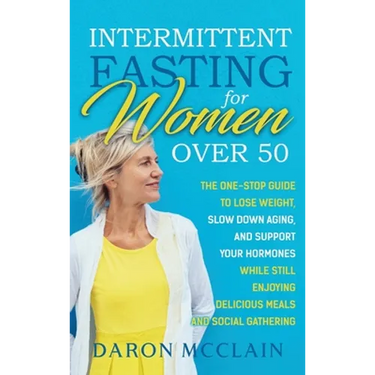 Intermittent Fasting for Women Over 50: The One-Stop Guide to Lose Weight, Slow Down Aging, and Support Your Hormones While Still Enjoying Delicious M