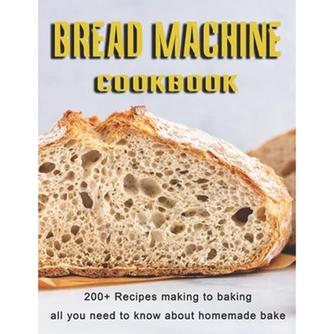Bread Machine Cookbook: 200+ Recipes making to baking all you need to know about homemade bake