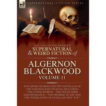 The Collected Shorter Supernatural & Weird Fiction of Algernon Blackwood: Five Short Stories and Two Novellas of the Strange and Unusual Including 'Th