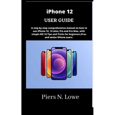 iPhone 12 USER GUIDE: A step by step comprehensive manual on how to use iPhone 12, 12 mini, Pro and Pro Max, with simple iOS 14 Tips and Tri