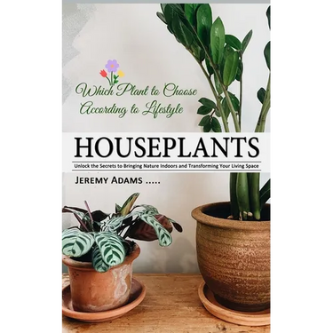 Houseplants: Which Plant to Choose According to Lifestyle (Unlock the Secrets to Bringing Nature Indoors and Transforming Your Living Space)