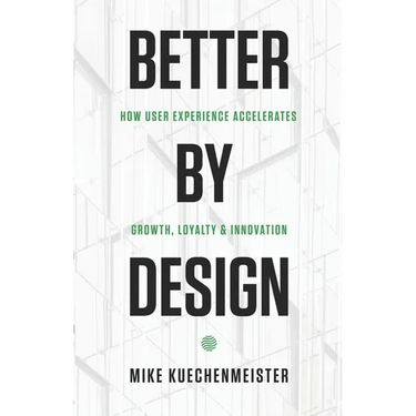 Better by Design: How User Experience Accelerates Growth, Loyalty, and Innovation