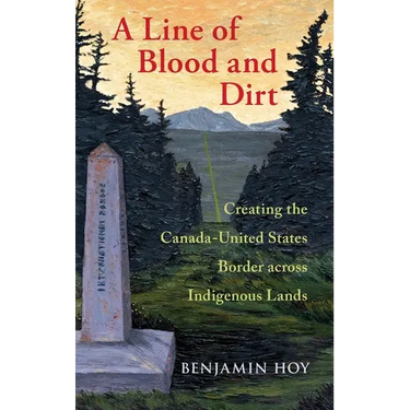 Line of Blood and Dirt: Creating the Canada-United States Border Across Indigenous Lands
