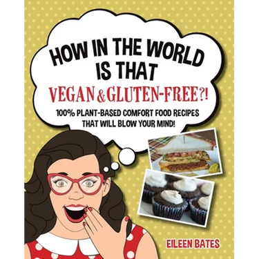 How in the World Is That Vegan & Gluten-free?!: 100% Plant-based Comfort Food Recipes That Will Blow Your Mind!
