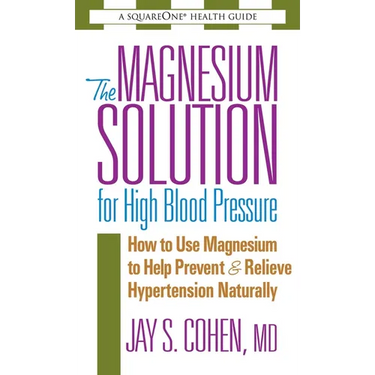 The Magnesium Solution for High Blood Pressure: How to Use Magnesium to Help Prevent & Relieve Hypertension Naturally