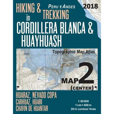 Hiking & Trekking in Cordillera Blanca & Huayhuash Map 2 (Center) Huaraz, Nevado Copa, Carhuaz, Huari, Chavin de Huantar Topographic Map Atlas 1: 5000