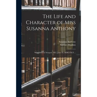 The Life and Character of Miss Susanna Anthony: Who Died, in Newport, (R.I.) June 23, MDCCXCI ...